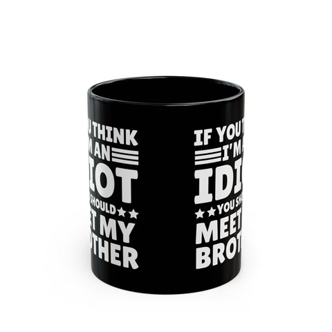 If You Think I'm An Idiot You Should Meet My Brother Black Mug (11oz)