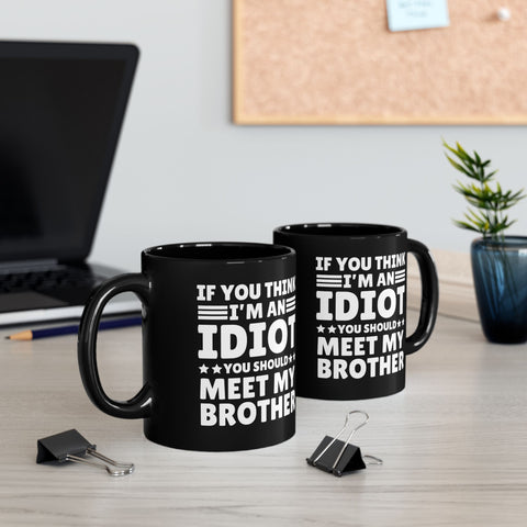 If You Think I'm An Idiot You Should Meet My Brother Black Mug (11oz)