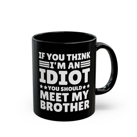 If You Think I'm An Idiot You Should Meet My Brother Black Mug (11oz)