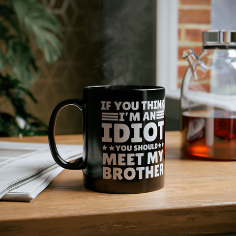 If You Think I'm An Idiot You Should Meet My Brother Black Mug (11oz)